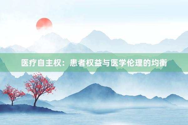 医疗自主权：患者权益与医学伦理的均衡